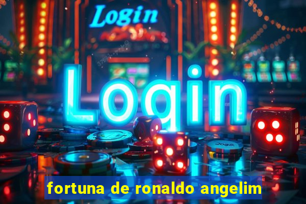 fortuna de ronaldo angelim